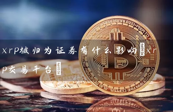 xrp被归为证券有什么影响(xrp交易平台)