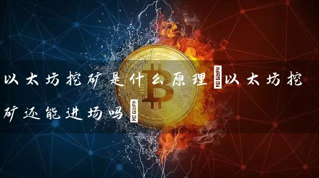 以太坊挖矿是什么原理(以太坊挖矿还能进场吗)