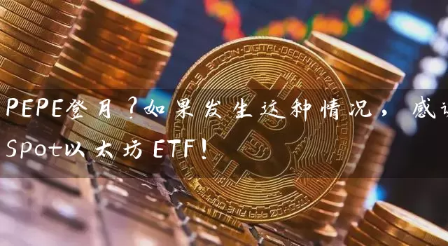 PEPE登月？如果发生这种情况，感谢Spot以太坊ETF！