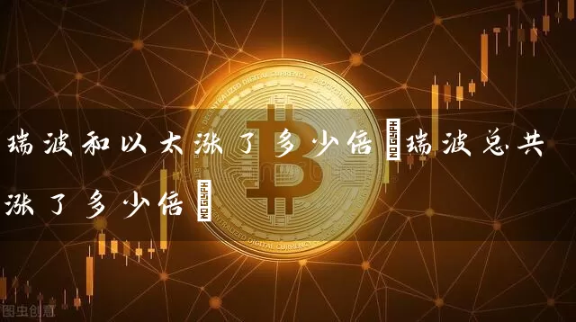 瑞波和以太涨了多少倍(瑞波总共涨了多少倍)