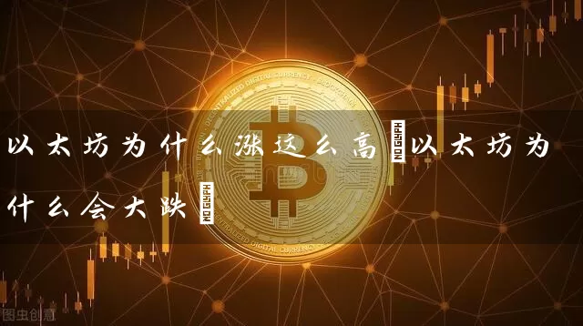 以太坊为什么涨这么高(以太坊为什么会大跌)
