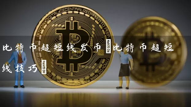 比特币超短线发币(比特币超短线技巧)