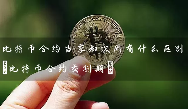 比特币合约当季和次周有什么区别(比特币合约交割期)