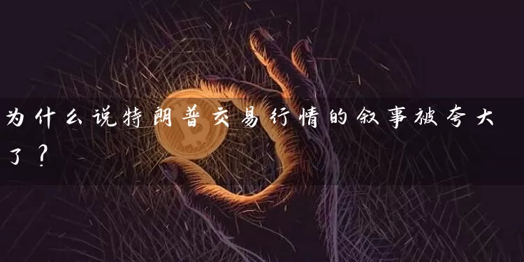 为什么说特朗普交易行情的叙事被夸大了？