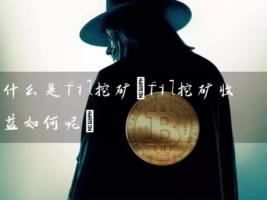 什么是fil挖矿(fil挖矿收益如何呢)