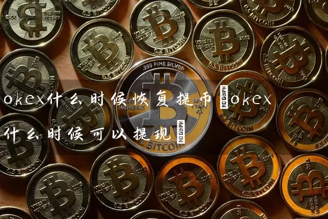 okex什么时候恢复提币(okex什么时候可以提现)
