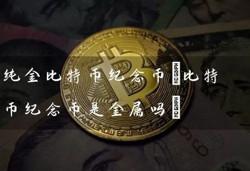 纯金比特币纪念币(比特币纪念币是金属吗)