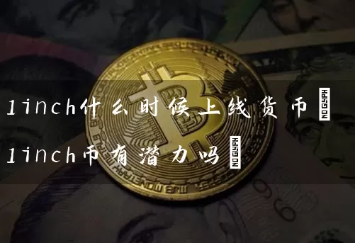 1inch什么时候上线货币(1inch币有潜力吗)