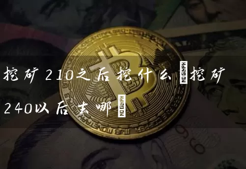 挖矿210之后挖什么(挖矿240以后去哪)