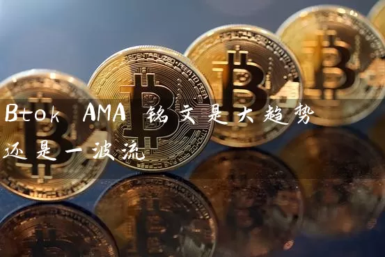 Btok AMA 铭文是大趋势还是一波流