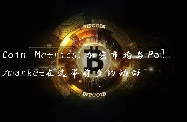 Coin Metrics：加密市场与Polymarket在选举前夕的动向