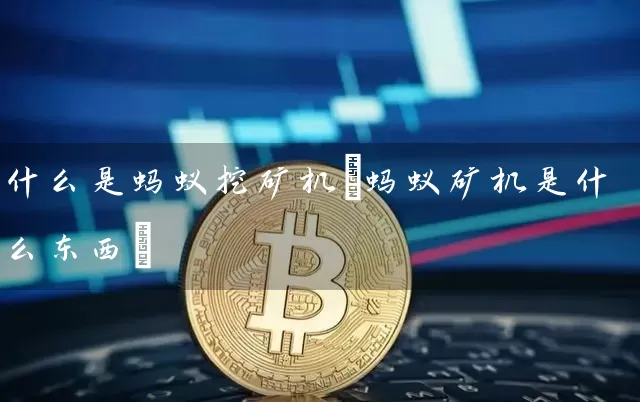 什么是蚂蚁挖矿机(蚂蚁矿机是什么东西)