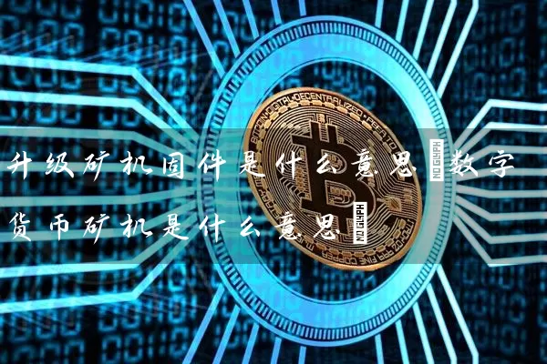 升级矿机固件是什么意思(数字货币矿机是什么意思)