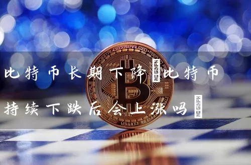比特币长期下降(比特币持续下跌后会上涨吗)