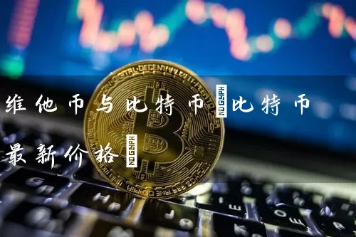 维他币与比特币(比特币最新价格)