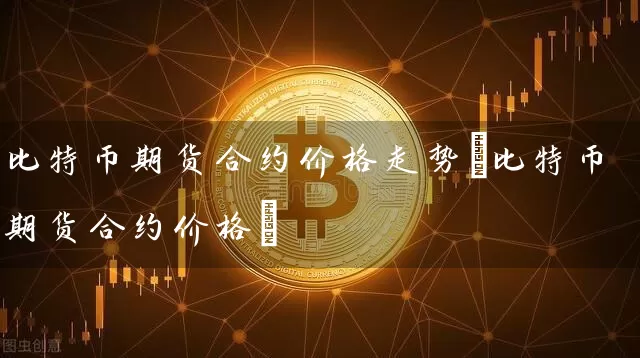 比特币期货合约价格走势(比特币期货合约价格)