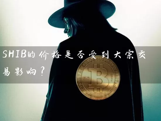 SHIB的价格是否受到大宗交易影响？