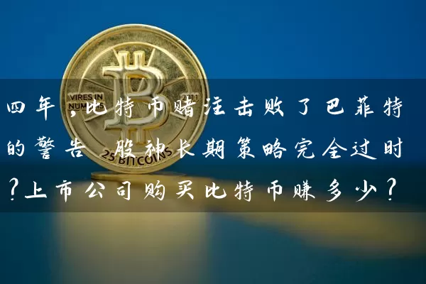 四年,比特币赌注击败了巴菲特的警告 股神长期策略完全过时？上市公司购买比特币赚多少？