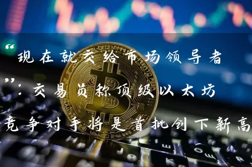 “现在就交给市场领导者”：交易员称顶级以太坊竞争对手将是首批创下新高的对手之一