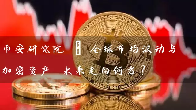 币安研究院 | 全球市场波动与加密资产 未来走向何方？