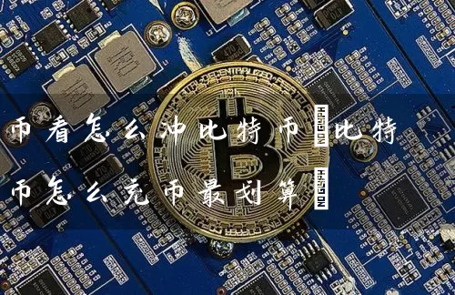 币看怎么冲比特币(比特币怎么充币最划算)