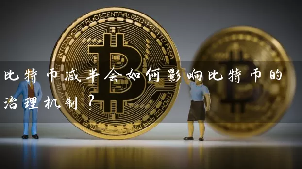 比特币减半会如何影响比特币的治理机制？