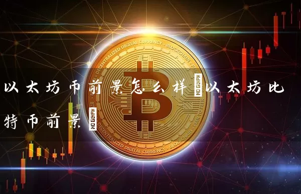 以太坊币前景怎么样(以太坊比特币前景)