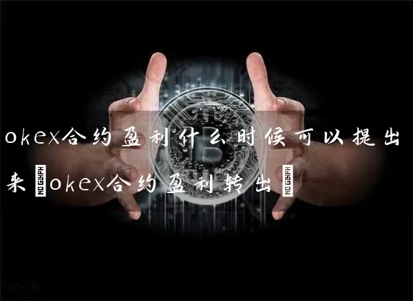 okex合约盈利什么时候可以提出来(okex合约盈利转出)