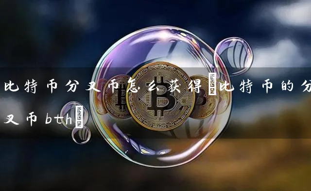 比特币分叉币怎么获得(比特币的分叉币bth)