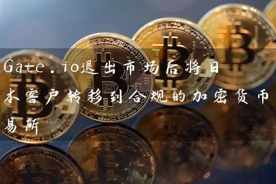 Gate.io退出市场后将日本客户转移到合规的加密货币交易所