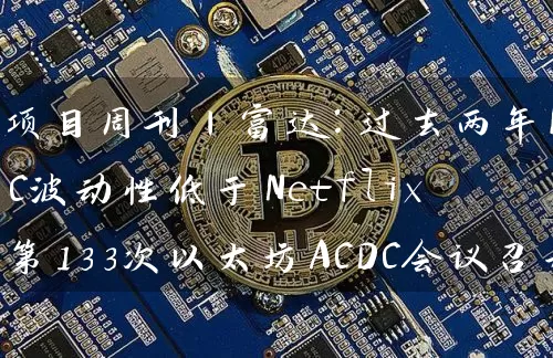 项目周刊丨富达：过去两年BTC波动性低于Netflix 第133次以太坊ACDC会议召开