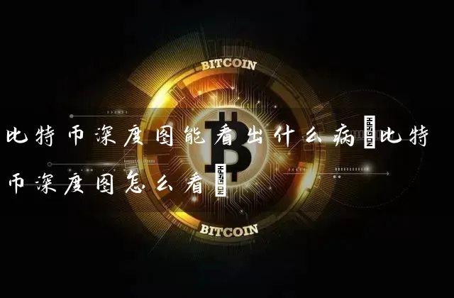 比特币深度图能看出什么病(比特币深度图怎么看)