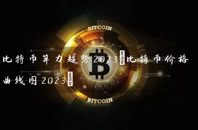 比特币算力趋势2023(比特币价格曲线图2023)
