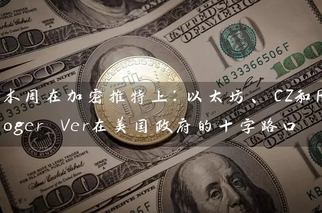 本周在加密推特上：以太坊、CZ和Roger Ver在美国政府的十字路口