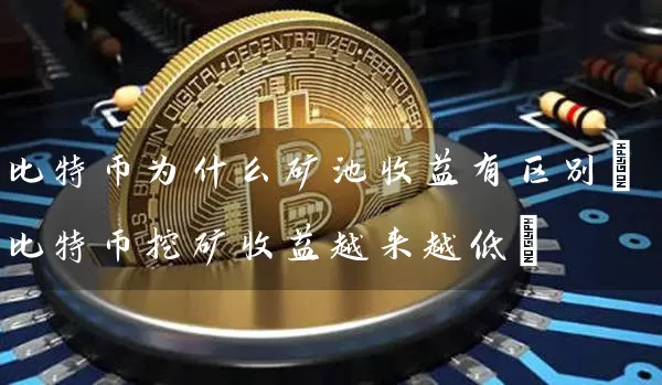 比特币为什么矿池收益有区别(比特币挖矿收益越来越低)