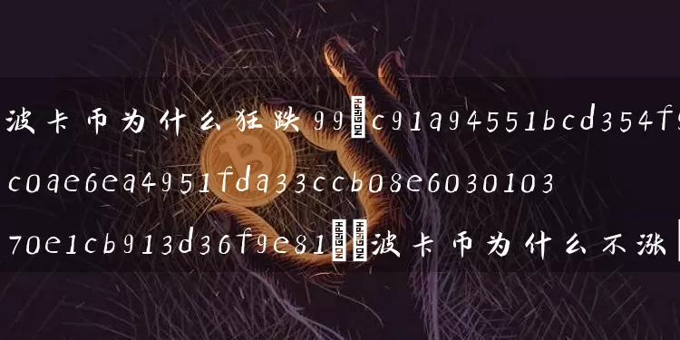 波卡币为什么狂跌99(波卡币为什么不涨)
