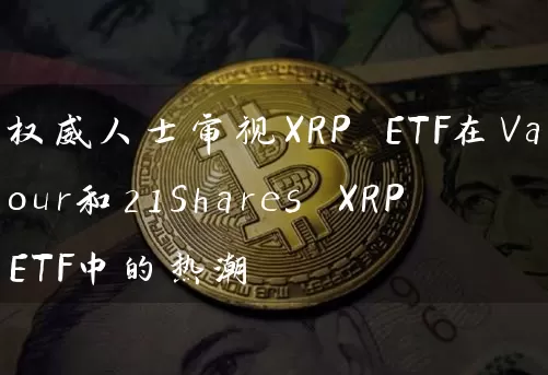 权威人士审视XRP ETF在Valour和21Shares XRP ETF中的热潮