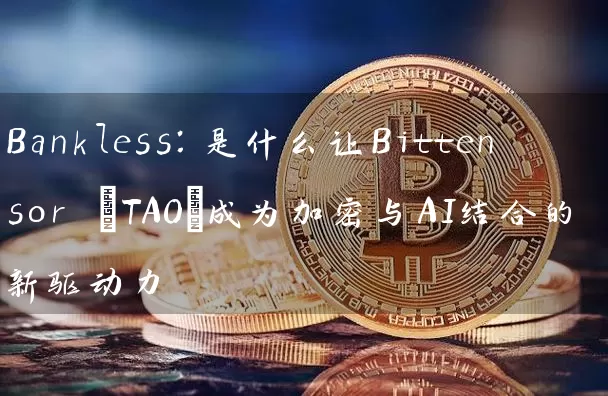 Bankless：是什么让Bittensor (TAO)成为加密与AI结合的新驱动力