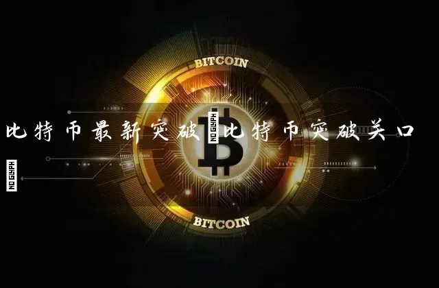 比特币最新突破(比特币突破关口)