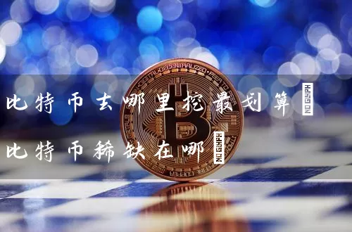 比特币去哪里挖最划算(比特币稀缺在哪)