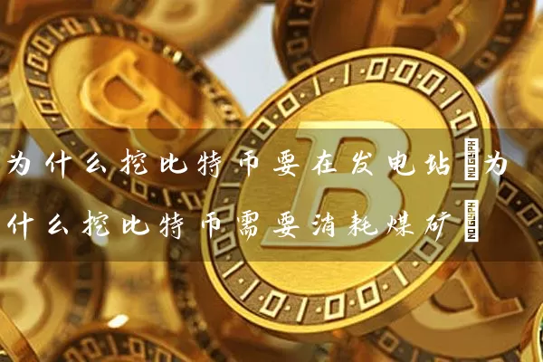 为什么挖比特币要在发电站(为什么挖比特币需要消耗煤矿)