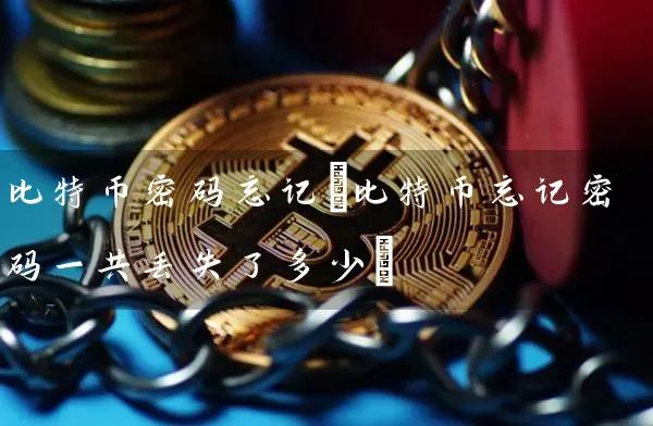 比特币忘记(比特币忘记一共丢失了多少)