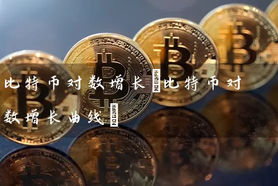 比特币对数增长(比特币对数增长曲线)