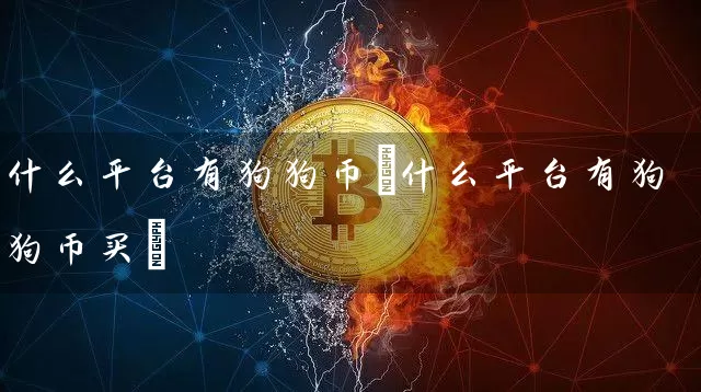 什么平台有狗狗币(什么平台有狗狗币买)
