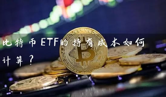 比特币ETF的持有成本如何计算？