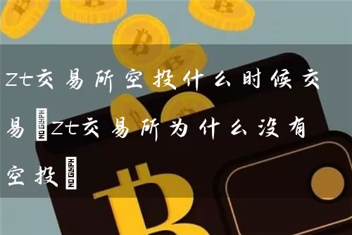 zt交易所空投什么时候交易(zt交易所为什么没有空投)