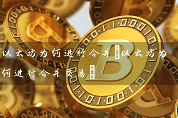 以太坊为何进行合并(以太坊为何进行合并交易)