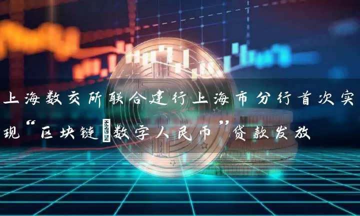 上海数交所联合建行上海市分行首次实现“区块链+数字人民币”贷款发放