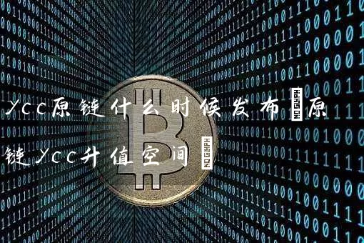 ycc原链什么时候发布(原链ycc升值空间)