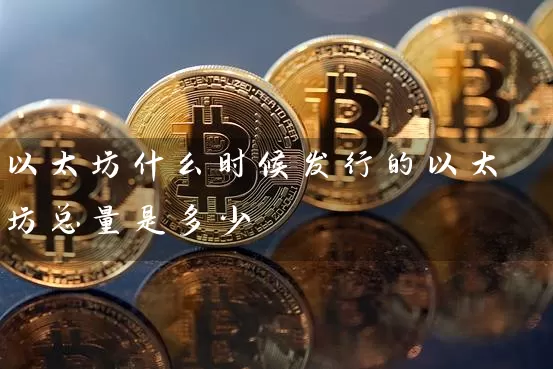 以太坊什么时候发行的以太坊总量是多少